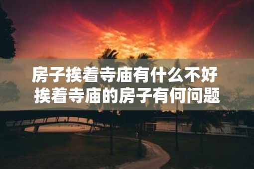 房子挨着寺庙有什么不好 挨着寺庙的房子有何问题