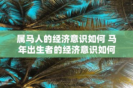 属马人的经济意识如何 马年出生者的经济意识如何