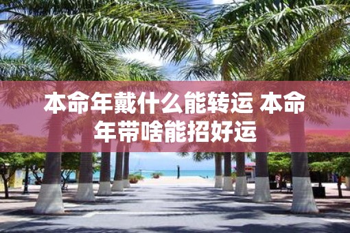 本命年戴什么能转运 本命年带啥能招好运