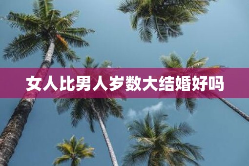 女人比男人岁数大结婚好吗