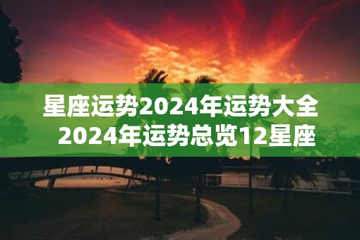 星座运势2025年运势大全  2025年运势总览12星座