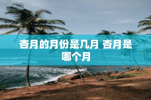 杏月的月份是几月 杏月是哪个月