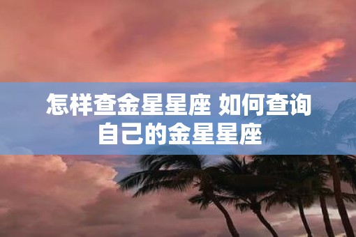怎样查金星星座 如何查询自己的金星星座