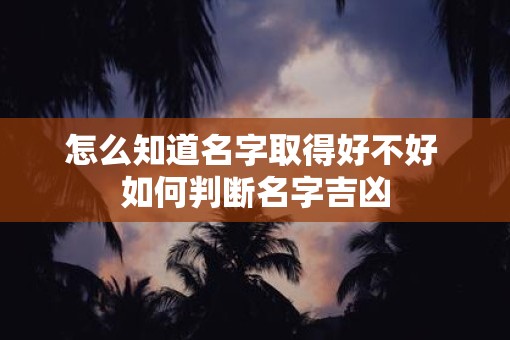 怎么知道名字取得好不好 如何判断名字吉凶