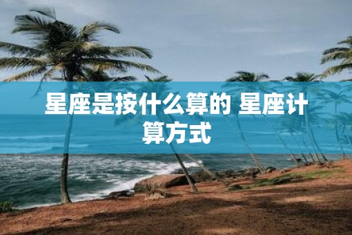 星座是按什么算的 星座计算方式