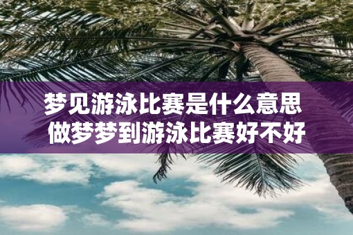 梦见游泳比赛是什么意思 做梦梦到游泳比赛好不好