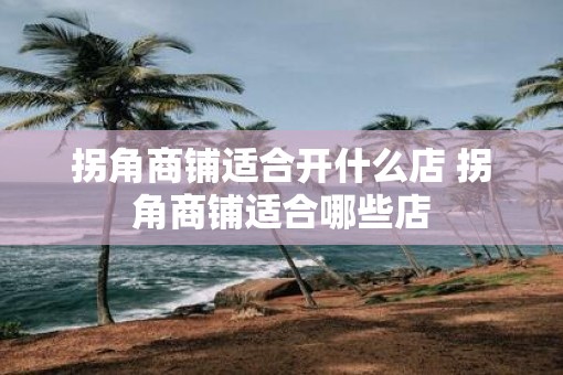 拐角商铺适合开什么店 拐角商铺适合哪些店
