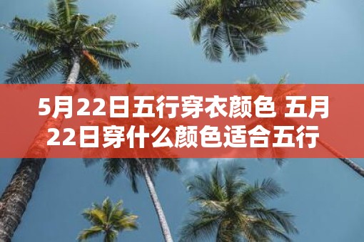 5月22日五行穿衣颜色 五月22日穿什么颜色适合五行
