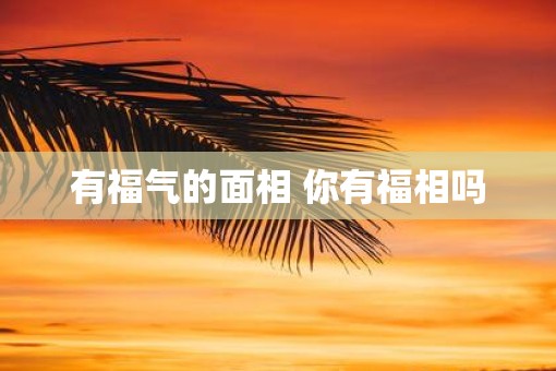 有福气的面相 你有福相吗