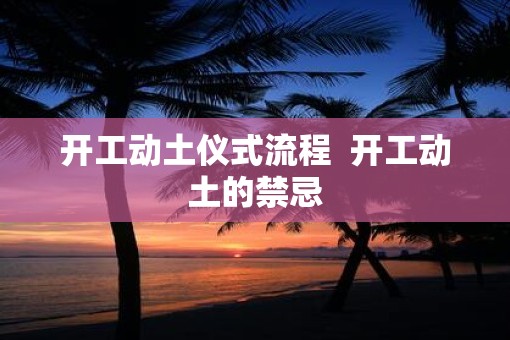 开工动土仪式流程  开工动土的禁忌