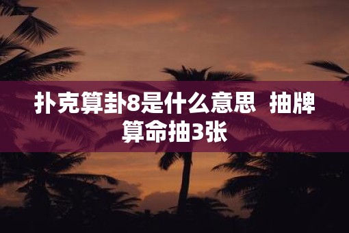 扑克算卦8是什么意思  抽牌算命抽3张