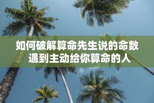 如何破解算命先生说的命数  遇到主动给你算命的人