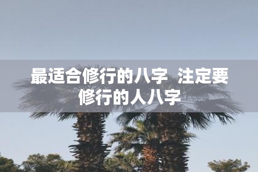 最适合修行的八字  注定要修行的人八字