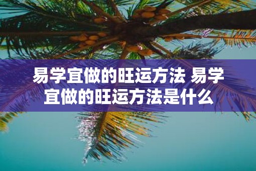 易学宜做的旺运方法 易学宜做的旺运方法是什么