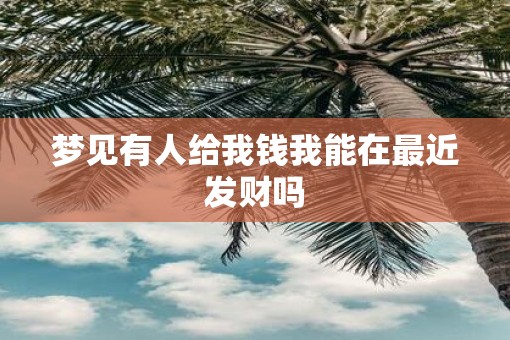 梦见有人给我钱我能在最近发财吗