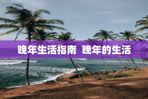 晚年生活指南  晚年的生活