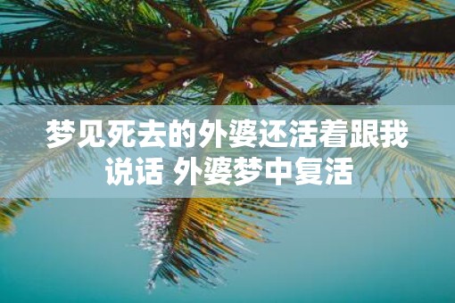 梦见死去的外婆还活着跟我说话 外婆梦中复活