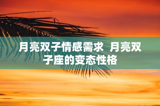 月亮双子情感需求 月亮双子座的变态性格 月亮双子情感需求 月亮双子座的变态性格