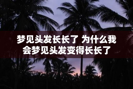 梦见头发长长了 为什么我会梦见头发变得长长了