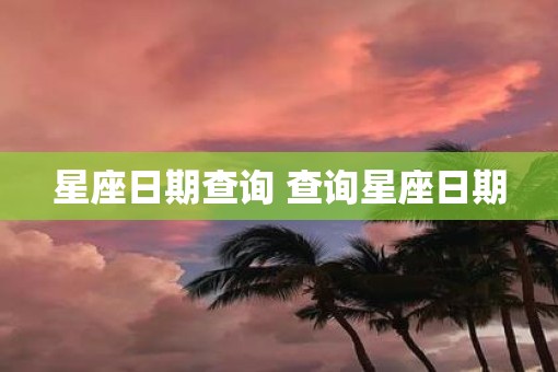 星座日期查询 查询星座日期