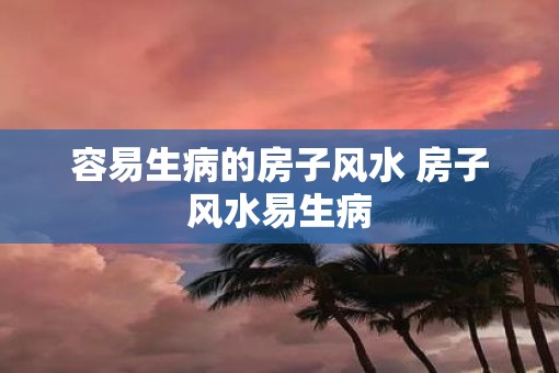 容易生病的房子风水 房子风水易生病