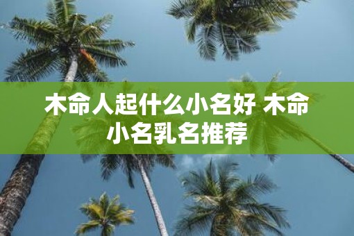 木命人起什么小名好 木命小名乳名推荐