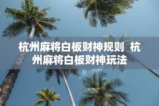杭州麻将白板财神规则  杭州麻将白板财神玩法