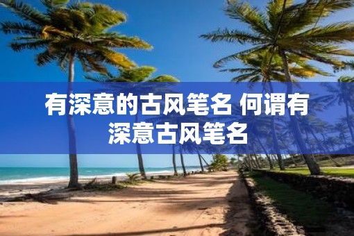 有深意的古风笔名 何谓有深意古风笔名