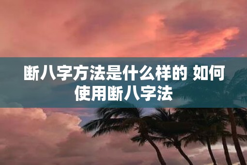 断八字方法是什么样的 如何使用断八字法