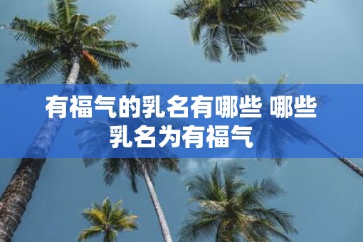 有福气的乳名有哪些 哪些乳名为有福气