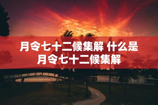 月令七十二候集解 什么是月令七十二候集解