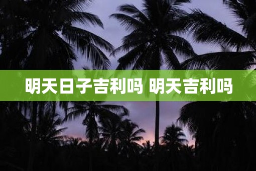明天日子吉利吗 明天吉利吗