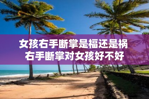 女孩右手断掌是福还是祸 右手断掌对女孩好不好