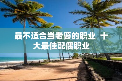 最不适合当老婆的职业  十大最佳配偶职业