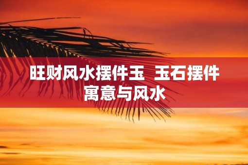 旺财风水摆件玉  玉石摆件寓意与风水