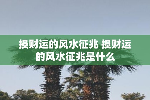 损财运的风水征兆 损财运的风水征兆是什么