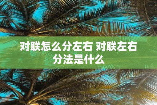 对联怎么分左右 对联左右分法是什么