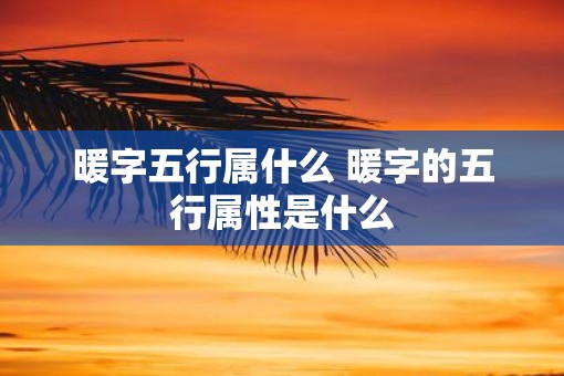 暖字五行属什么 暖字的五行属性是什么