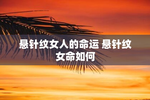 悬针纹女人的命运 悬针纹女命如何