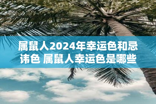 属鼠人2025年幸运色和忌讳色 属鼠人幸运色是哪些