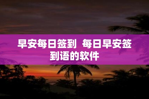早安每日签到  每日早安签到语的软件
