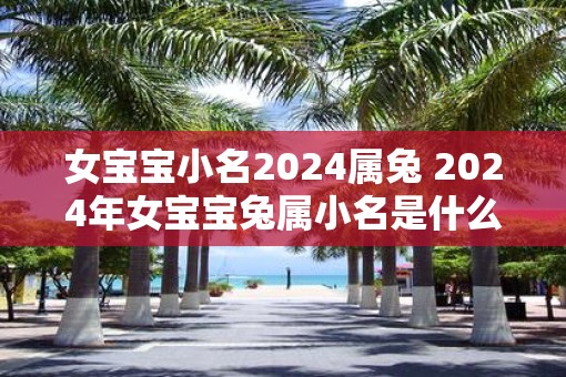 女宝宝小名2025属兔 2025年女宝宝兔属小名是什么