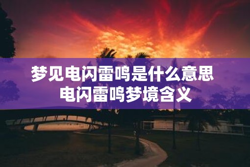 梦见电闪雷鸣是什么意思 电闪雷鸣梦境含义