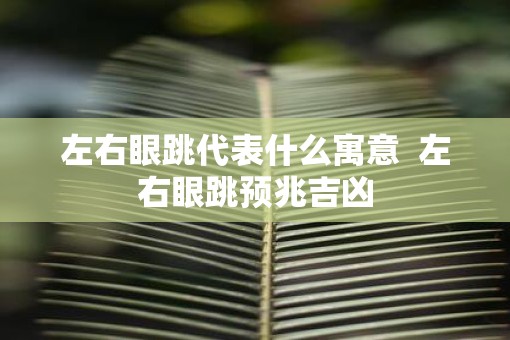 左右眼跳代表什么寓意  左右眼跳预兆吉凶