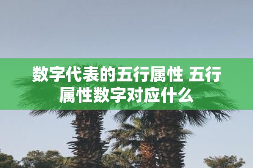数字代表的五行属性 五行属性数字对应什么