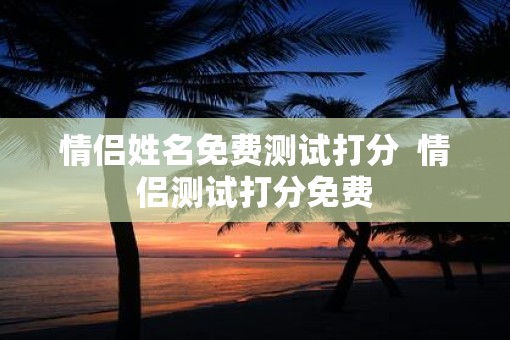 情侣姓名免费测试打分  情侣测试打分免费