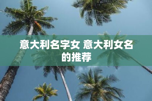 意大利名字女 意大利女名的推荐