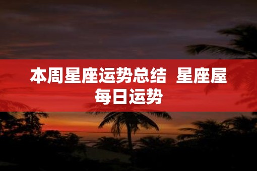 本周星座运势总结  星座屋每日运势
