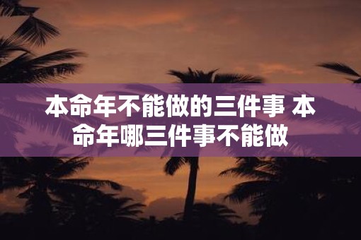 本命年不能做的三件事 本命年哪三件事不能做