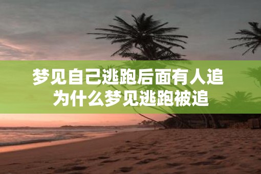 梦见自己逃跑后面有人追 为什么梦见逃跑被追
